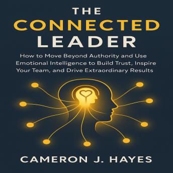 The Connected Leader: How to Move Beyond Authority and Use Emotional Intelligence to Build Trust, Inspire Your Team, and Drive Extraordinary Results.