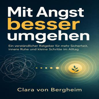 [German] - Mit Angst besser umgehen: Ein verständlicher Ratgeber für mehr Sicherheit, innere Ruhe und kleine Schritte im Alltag