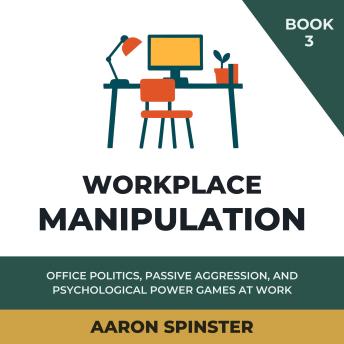 Workplace Manipulation: Office Politics, Passive Aggression, and Psychological Power Games at Work