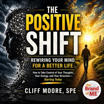 The Positive Shift: Rewiring Your Mind for a Better Life: How to Take Control of Your Thoughts, Your Energy, and Your Direction—Starting Today