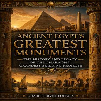 Ancient Egypt’s Greatest Monuments: The History and Legacy of the Pharaohs’ Grandest Building Projects