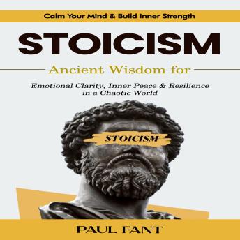 Stoicism: Calm Your Mind & Build Inner Strength (Ancient Wisdom for Emotional Clarity, Inner Peace & Resilience in a Chaotic World)