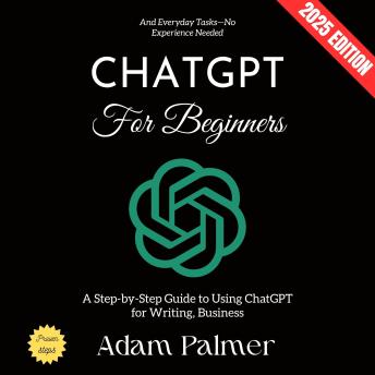 ChatGPT for Beginners:: A Step-by-Step Guide to Using ChatGPT for Writing, Business, and Everyday Tasks—No Experience Needed