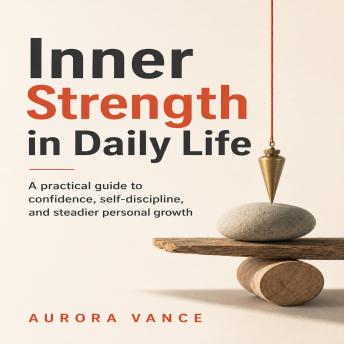 Inner Strength in Daily Life: A practical guide to confidence, selfdiscipline, and steadier personal growth