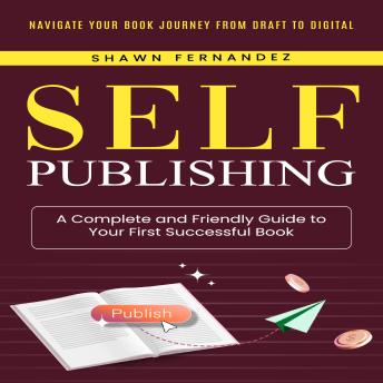Self-publishing: Navigate your book Journey from Draft to Digital (a Complete and Friendly Guide to Your First Successful Book)