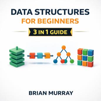 Data Structures for Beginners: 3 in 1 Guide