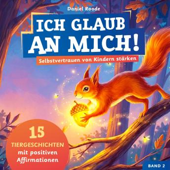 [German] - Ich glaub an mich! – Selbstvertrauen von Kindern stärken: 15 Tiergeschichten mit Affirmationen für Kinder ab 4 Jahre. Ein Kinderbuch über Mut, innere Stärke und Gefühle verstehen. Band 2