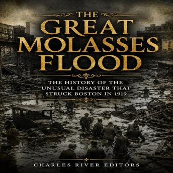 The Great Molasses Flood: The History of the Unusual Disaster that Struck Boston in 1919