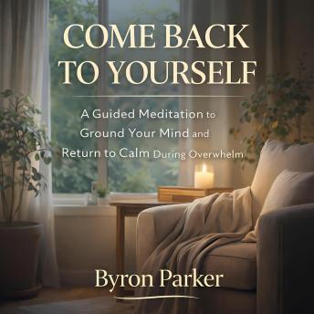 Come Back to Yourself: A Guided Meditation to Ground Your Mind and Return to Calm During Overwhelm