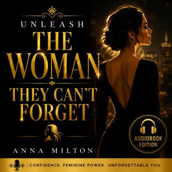 Unleash the Woman They Can’t Forget: The Psychology of Feminine Power, Magnetic Confidence, and Becoming Impossible to Ignore