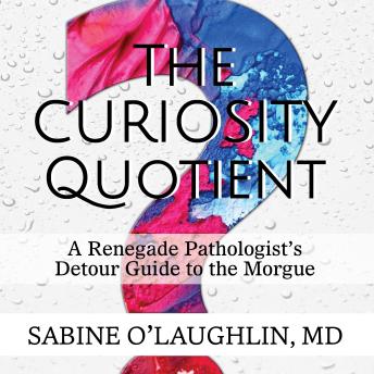 The Curiosity Quotient: A Renegade Pathologist's Detour Guide to the Morgue