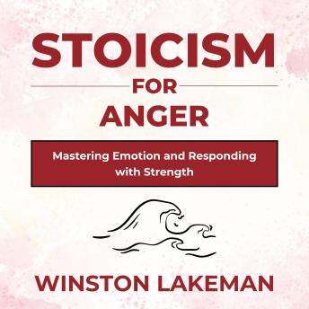 Stoicism for Anger: Mastering Emotion and Responding with Strength