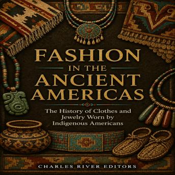 Fashion in the Ancient Americas: The History of Clothes and Jewelry Worn by Indigenous Americans