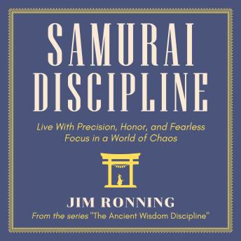 Samurai Discipline: Live With Precision, Honor, and Fearless Focus in a World of Chaos