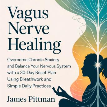 Vagus Nerve Healing: Overcome Chronic Anxiety and Balance Your Nervous System with a 30-Day Reset Plan Using Breathwork and Simple Daily Practices
