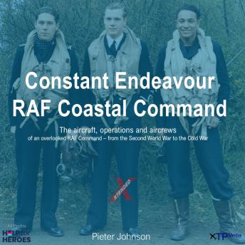 Constant Endeavour – RAF Coastal Command: The aircraft, operations and aircrews of an overlooked RAF Command – from the Second World War to the Cold War