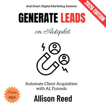 Generate Leads on Autopilot:: Automate Client Acquisition with AI, Funnels, and Smart Digital Marketing Systems