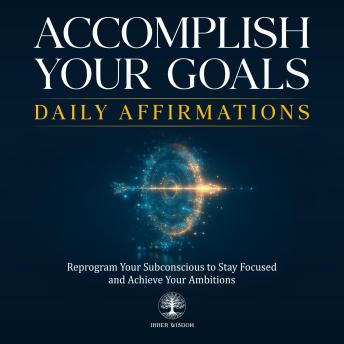 Accomplish Your Goals Daily Affirmations: Reprogram Your Subconscious to Stay Focused and Achieve Your Ambitions