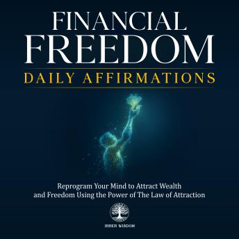 Financial Freedom Daily Affirmations: Reprogram Your Mind to Attract Wealth and Freedom Using the Power of The Law of Attraction