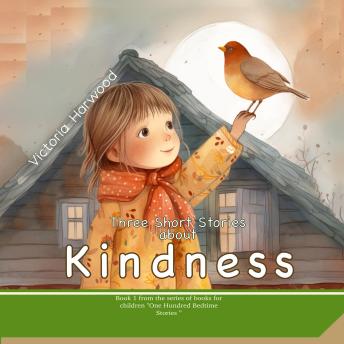 Three Short Stories about Kindness: Heartwarming tales that teach children the quiet power of kindness