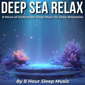 Deep Sea Relax: 8 Hours of Underwater Sleep Music for Deep Relaxation