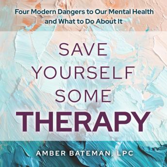 Save Yourself Some Therapy: Four Dangers to Our Mental Health and What to Do About It