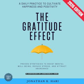 The Gratitude Effect:: A Daily Practice to Cultivate Happiness and Positivity - Proven Strategies to Boost Mental Well-Being, Reduce Stress, and Attract Abundance