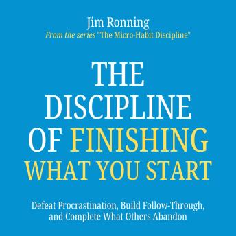 The Discipline of Finishing What You Start: Defeat Procrastination, Build Follow-Through, and Complete What Others Abandon