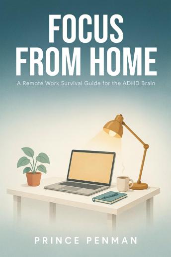 Focus From Home: A Remote Work Survival Guide for the ADHD Brain