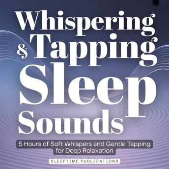 Whispering & Tapping Sleep Sounds: 5 Hours of Soft Whispers and Gentle Tapping for Deep Relaxation