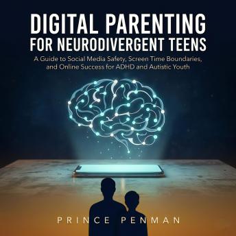 Digital Parenting for Neurodivergent Teens: A Guide to Social Media Safety, Screen Time Boundaries, and Online Success for ADHD and Autistic Youth