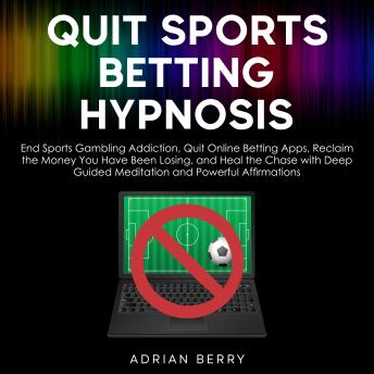 Quit Sports Betting Hypnosis: End Sports Gambling Addiction, Quit Online Betting Apps, Reclaim the Money You Have Been Losing, and Heal the Chase with Deep Guided Meditation and Powerful Affirmations