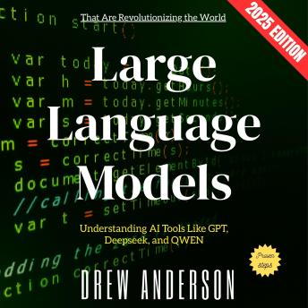 Large Language Models:: Understanding AI Tools Like GPT, Deepseek, and QWEN That Are Revolutionizing the World