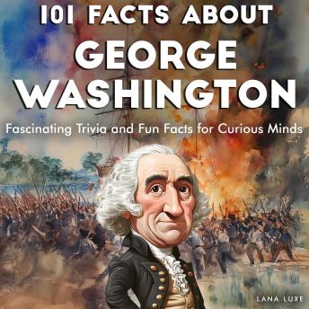 101 Facts About George Washington: Fascinating Trivia and Fun Facts for Curious Minds