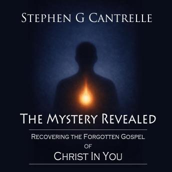 The Mystery Revealed: Recovering the Forgotten Gospel of Christ in You