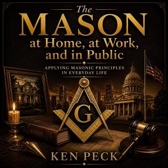 The Mason at Home, at Work and in Public: Applying Masonic Principles in Everyday Life