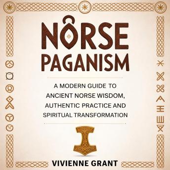 Norse Paganism: A Modern Guide to Ancient Norse Wisdom, Authentic Practice and Spiritual Transformation