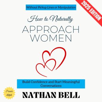 How to Naturally Approach Women:: Build Confidence and Start Meaningful Conversations Without Pickup Lines or Manipulation