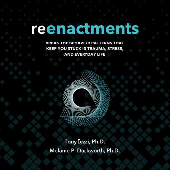 Reenactments: Break the Behavior Patterns That Keep You Stuck in Trauma, Stress, and Everyday Life