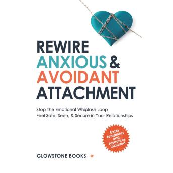 Rewire Anxious & Avoidant Attachment: Stop The Emotional Whiplash Loop, Feel Safe, Seen, & Secure in Your Relationships