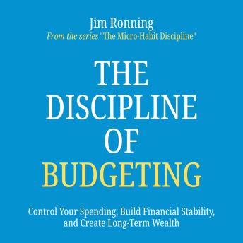 The Discipline of Budgeting: Control Your Spending, Build Financial Stability, and Create Long-Term Wealth