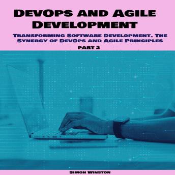 DevOps and Agile Development: Transforming Software Development. The Synergy of DevOps and Agile Principles. Part 2