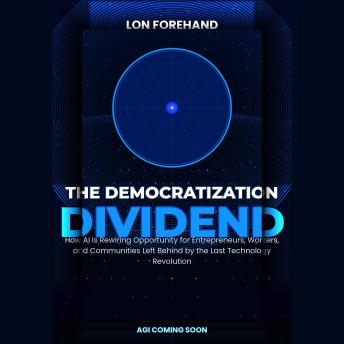 THE DEMOCRATIZATION DIVIDEND: How AI Is Rewiring Opportunity for Entrepreneurs, Workers, and Communities Left Behind by the Last Technology Revolution