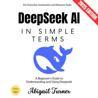 Deepseek AI in Simple Terms:: A Beginner’s Guide to Understanding and Using Deepseek for Everyday Automation and Business Tasks