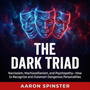 The Dark Triad: Narcissism, Machiavellianism, and Psychopathy—How to Recognize and Outsmart Dangerous Personalities