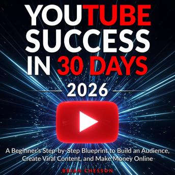 YouTube Success in 30 Days: A Beginner's Step-by-Step Blueprint to Build an Audience, Create Viral Content, and Make Money Online