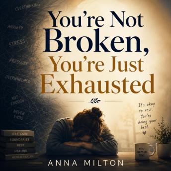 You’re Not Broken, You’re Just Exhausted: A Compassionate Guide to Recover from Burnout, Quiet Mental Overload, and Feel Like Yourself Again
