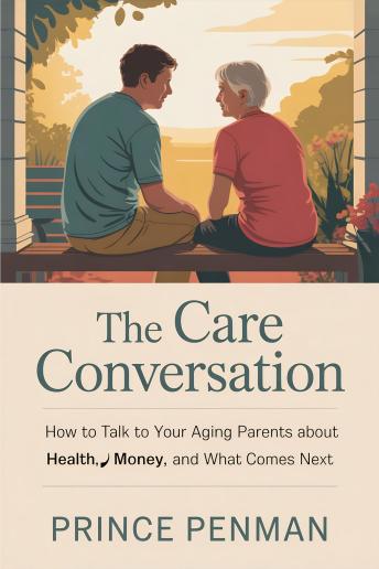 The Care Conversation: How to Talk to Your Aging Parents About Health, Money, and What Comes Next