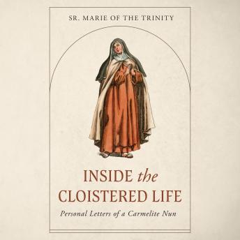 Inside the Cloistered Life: Personal Letters of a Carmelite Nun
