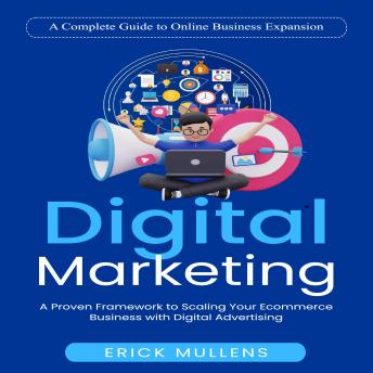Digital Marketing: A Complete Guide to Online Business Expansion (A Proven Framework to Scaling Your Ecommerce Business with Digital Advertising)
